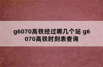 g6070高铁经过哪几个站 g6070高铁时刻表查询